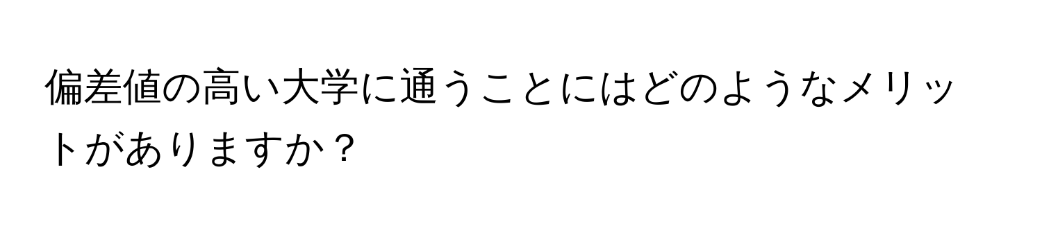 偏差値の高い大学に通うことにはどのようなメリットがありますか？