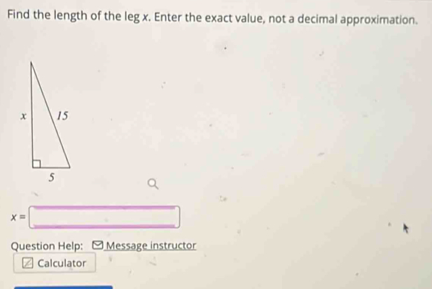 Find the length of the leg x. Enter the exact value, not a decimal approximation.
x=□
Question Help: Message instructor 
Calculator