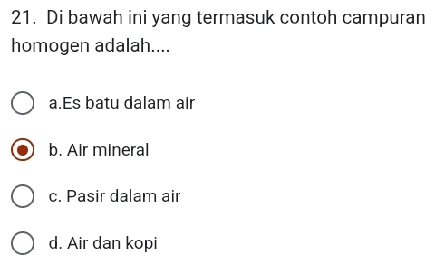 Di bawah ini yang termasuk contoh campuran
homogen adalah....
a.Es batu dalam air
b. Air mineral
c. Pasir dalam air
d. Air dan kopi