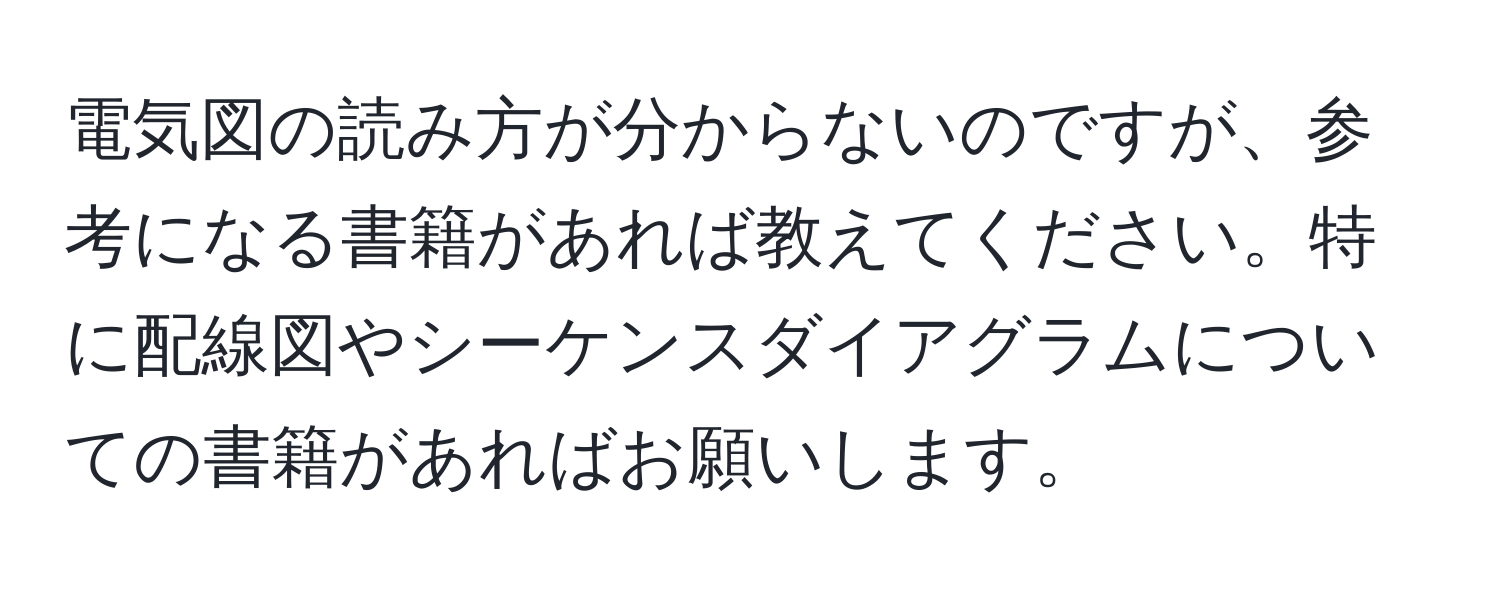 電気図の読み方が分からないのですが、参考になる書籍があれば教えてください。特に配線図やシーケンスダイアグラムについての書籍があればお願いします。