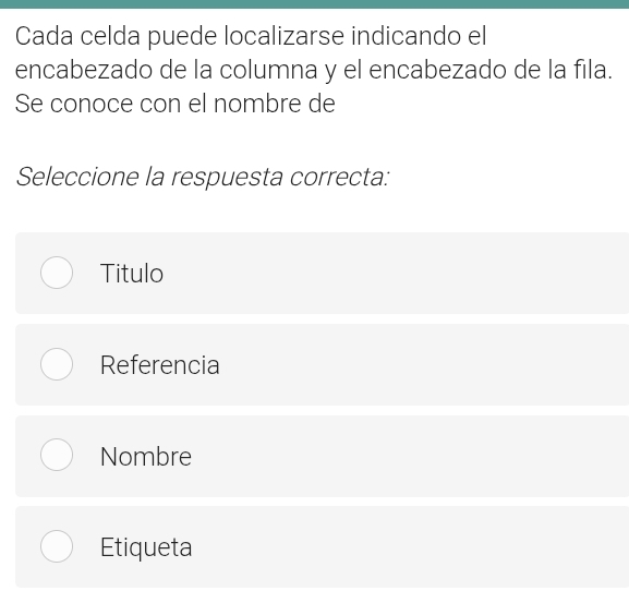 Cada celda puede localizarse indicando el
encabezado de la columna y el encabezado de la fila.
Se conoce con el nombre de
Seleccione la respuesta correcta:
Titulo
Referencia
Nombre
Etiqueta