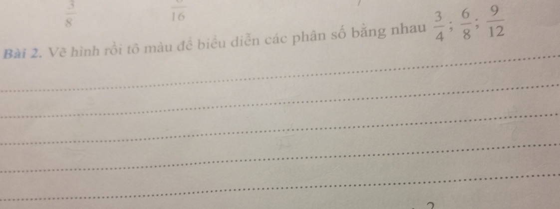  3/8 
frac 16 
Bài 2. Vẽ hình rồi tô màu để biểu diễn các phân số bằng nhau  3/4 ;  6/8 ;  9/12 
_ 
_ 
_ 
_ 
_