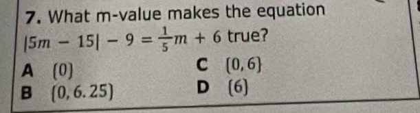 What m -value makes the equation
|5m-15|-9= 1/5 m+6 true?
A a (0)
C (0,6)
B (0,6.25)
D [6]