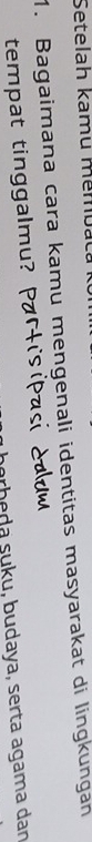 Setelah kamu membat 
1. Bagaimana cara kamu mengenali identitas masyarakat di lingkungan 
tempat tinggalmu? 
arb d a su ku, b u daya, serta agama dan