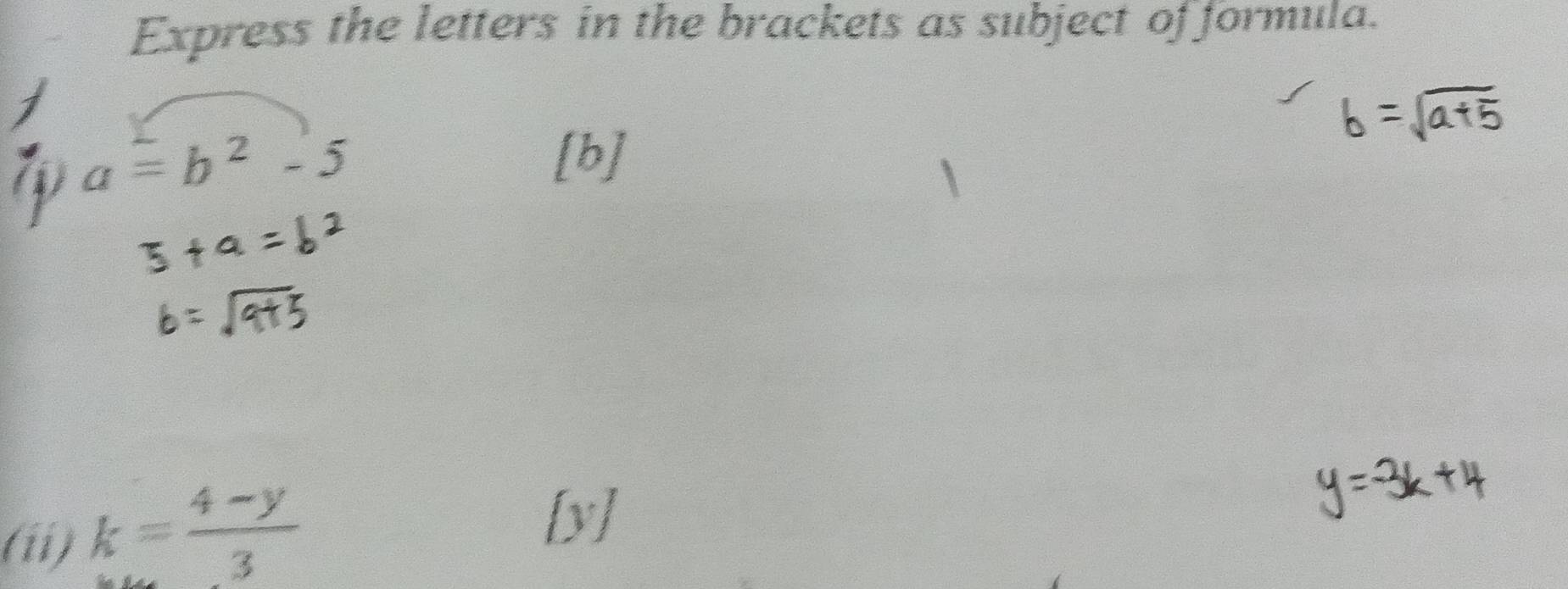 Express the letters in the brackets as subject of formula.
a=b^2-5 [b] 
(ii) k= (4-y)/3 
[y]