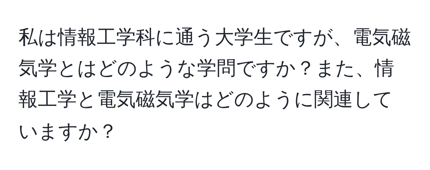 私は情報工学科に通う大学生ですが、電気磁気学とはどのような学問ですか？また、情報工学と電気磁気学はどのように関連していますか？