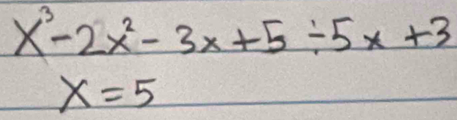 x^3-2x^2-3x+5/ 5x+3
x=5