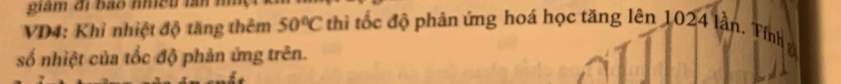 VD4: Khỉ nhiệt độ tăng thêm 50°C thi tốc độ phản ứng hoá học tăng lên 1024 lần. Tính 
số nhiệt của tốc độ phản ứng trên.