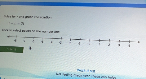 Solve for r and graph the solution.
1=|r+7|
Click to select points on the number line. 
Submit 
Work it out 
Not feeling ready yet? These can help: