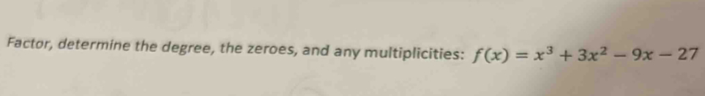 Factor, determine the degree, the zeroes, and any multiplicities: f(x)=x^3+3x^2-9x-27