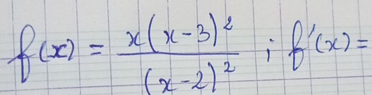 f(x)=frac x(x-3)^2(x-2)^2; f'(x)=