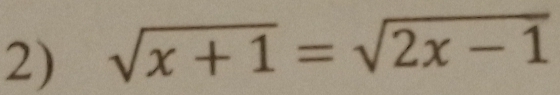 sqrt(x+1)=sqrt(2x-1)