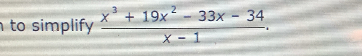 to simplify  (x^3+19x^2-33x-34)/x-1 .