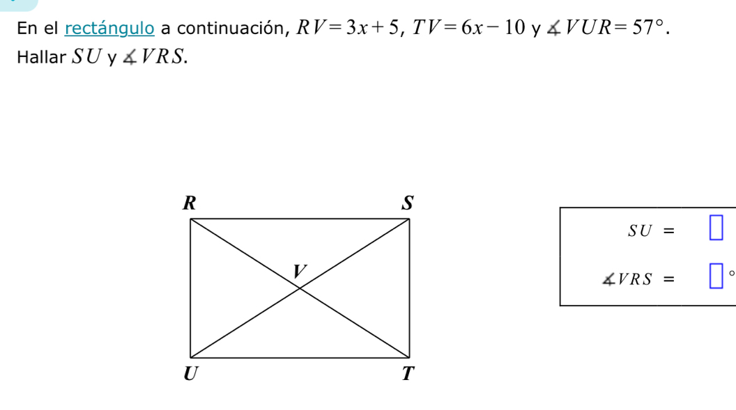 En el rectángulo a continuación, RV=3x+5, TV=6x-10 y ∠ VUR=57°. 
Hallar SU y ∠ VRS.
SU=
∠ VRS= 。