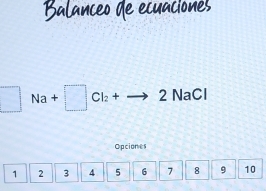 Balanceo de ecuaciones 
| Na+□ Cl_2+to 2NaCl
Opciones
1 2 3 4 5 6 7 8 9 10