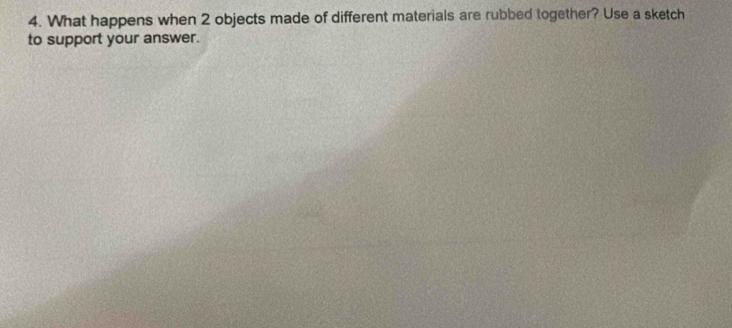 What happens when 2 objects made of different materials are rubbed together? Use a sketch 
to support your answer.