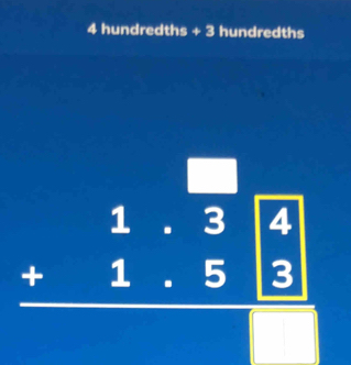 4 hundredths + 3 hundredths
□
beginarrayr 1.3 +1.5□  hline endarray