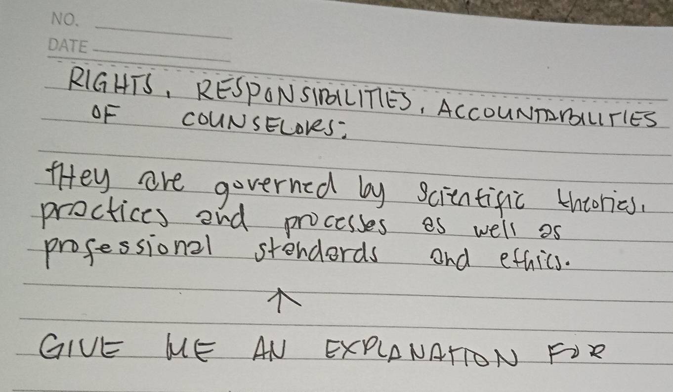 RIGHTS, RESPONSIDLLITIES, ACCOUNmmUTIES 
OF COUNSELoreS: 
tHey are governed by scientific thcories. 
proctices end processes es well as 
professional stenderds and ethics. 
GIVE ME AN EXPLANATTON FR