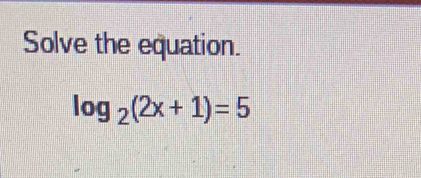 Solve the equation.
log _2(2x+1)=5