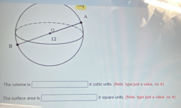 The volume is □ π cubic units. (Note: type just a value, no π) 
The surface area is □ 3 square units. (Note: type just a value, no π)