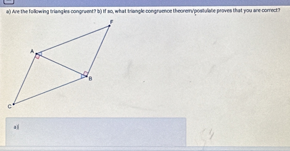 Are the following triangles congruent? b) If so, what triangle congruence theorem/postulate proves that you are correct? 
a)|