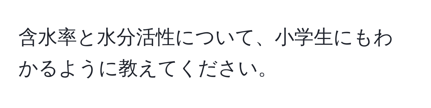 含水率と水分活性について、小学生にもわかるように教えてください。