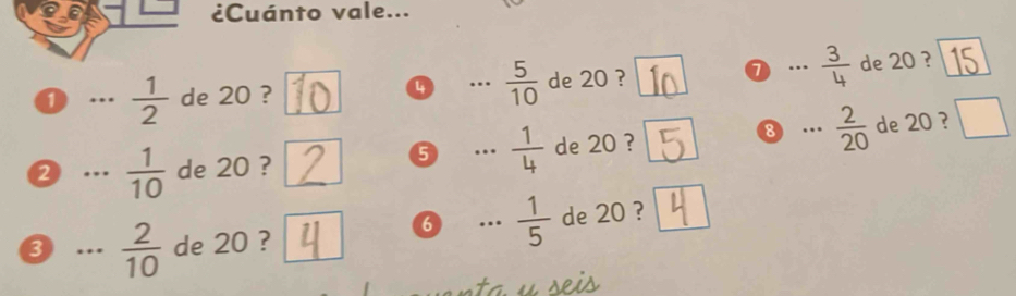 a 1 ¿Cuánto vale... 
..  1/2  de 20 ? 4 ...  5/10  de 20 ? 7 .  3/4  de 20 ? 
2…  1/10  de 20 ? de 20 ?  2/20  de 20 ? □ 
5 ..  1/4 
8 ... 
③ ...  2/10  de 20 ? 
6 ...  1/5  de 20 ?