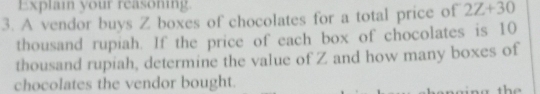 Explain your reasoning 
3. A vendor buys Z boxes of chocolates for a total price of 2Z+30
thousand rupiah. If the price of each box of chocolates is 10
thousand rupiah, determine the value of Z and how many boxes of 
chocolates the vendor bought.