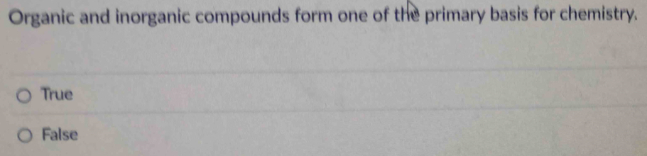 Organic and inorganic compounds form one of the primary basis for chemistry.
True
False