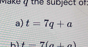 Make y the subject of: 
a) t=7q+a
h) t-7(a+a)