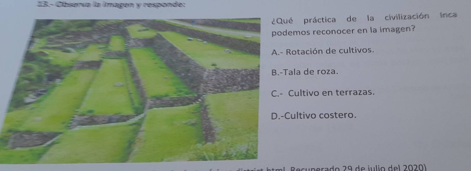 13.-Observa la imagen y responde:
práctica de la civilización inca
mos reconocer en la imagen?
tación de cultivos.
a de roza.
ultivo en terrazas.
ltivo costero.
ecu p erado 29 de j ulio del 2020)