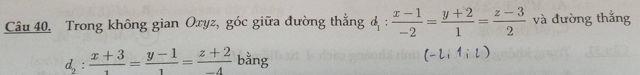 Trong không gian Oxyz, góc giữa đường thắng & :  (x-1)/-2 = (y+2)/1 = (z-3)/2  và đường thắng
d_2: (x+3)/1 = (y-1)/1 = (z+2)/-4  bằng