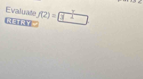 Evaluate f(2)= 3|. 
RETRY