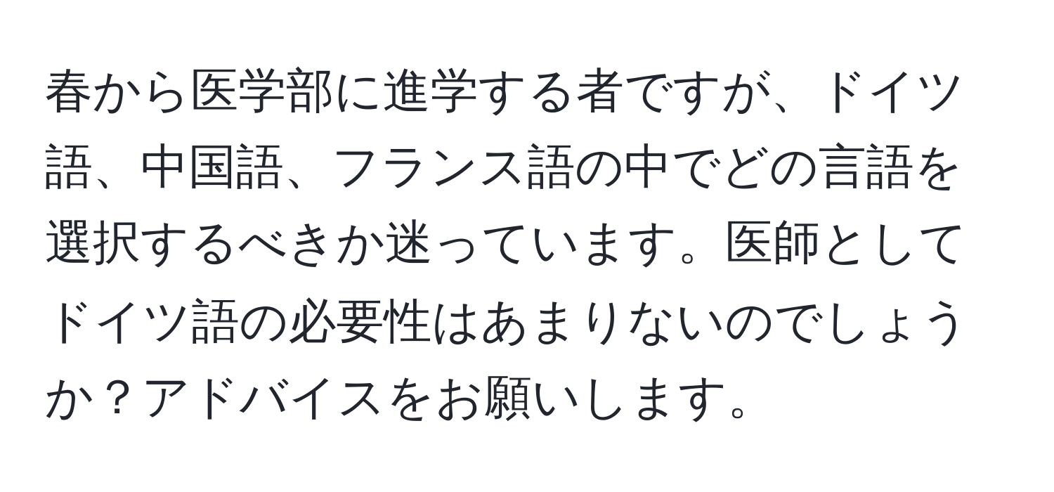 春から医学部に進学する者ですが、ドイツ語、中国語、フランス語の中でどの言語を選択するべきか迷っています。医師としてドイツ語の必要性はあまりないのでしょうか？アドバイスをお願いします。