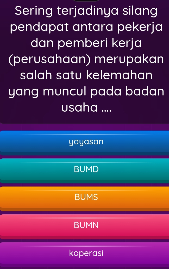 Sering terjadinya silang
pendapat antara pekerja
dan pemberi kerja
(perusahaan) merupakan
salah satu kelemahan
yang muncul pada badan
usaha ....
yayasan
BUMD
BUMS
BUMN
koperasi