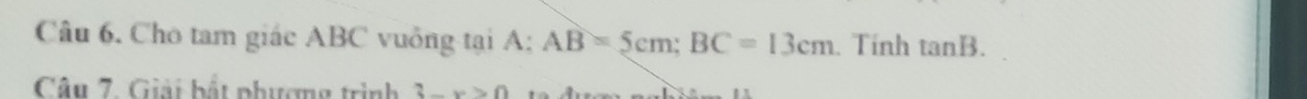 Cho tam giác ABC vuồng tại A: AB=5cm; BC=13cm. Tính tan B. 
Câu 7. Giải bắt phượng trình 3-x>0