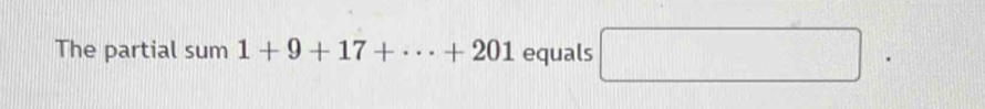 The partial sum1+9+17+·s +201 equals □.