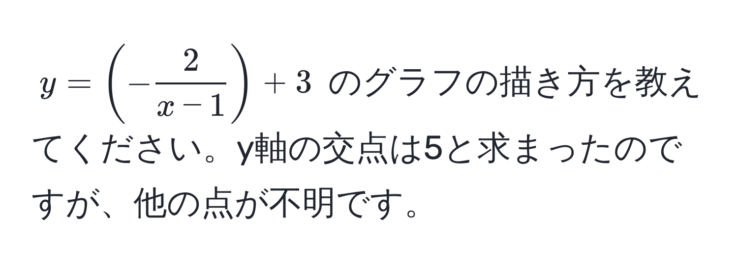 $y = (- 2/x-1 ) + 3$ のグラフの描き方を教えてください。y軸の交点は5と求まったのですが、他の点が不明です。