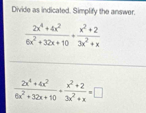 Divide as indicated. Simplify the answer.
 (2x^4+4x^2)/6x^2+32x+10 /  (x^2+2)/3x^2+x =□