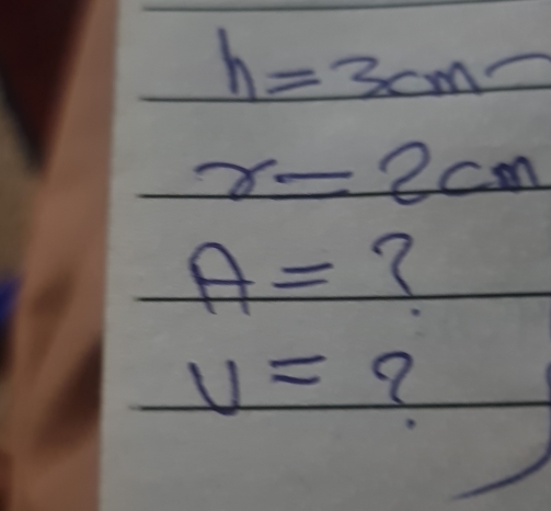 h=3cm
r=2cm
A= ?
U= 2