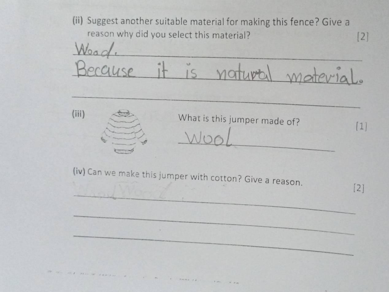 (ii) Suggest another suitable material for making this fence? Give a 
reason why did you select this material? [2] 
_ 
_ 
_ 
(iii) What is this jumper made of? [1] 
_ 
(iv) Can we make this jumper with cotton? Give a reason. 
_ 
[2] 
_ 
_