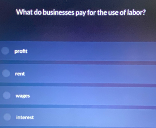 What do businesses pay for the use of labor?
pront
rent
wages
interest