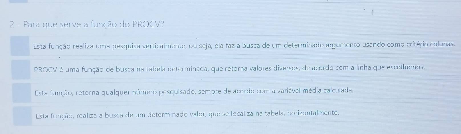 Para que serve a função do PROCV?
Esta função realiza uma pesquisa verticalmente, ou seja, ela faz a busca de um determinado argumento usando como critério colunas.
PROCV é uma função de busca na tabela determinada, que retorna valores diversos, de acordo com a linha que escolhemos.
Esta função, retorna qualquer número pesquisado, sempre de acordo com a variável média calculada.
Esta função, realiza a busca de um determinado valor, que se localiza na tabela, horizontalmente.