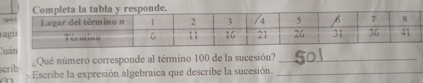 Cuán 
scrib ¿Qué número corresponde al término 100 de la sucesión?__ 
n Escribe la expresión algebraica que describe la sucesión.