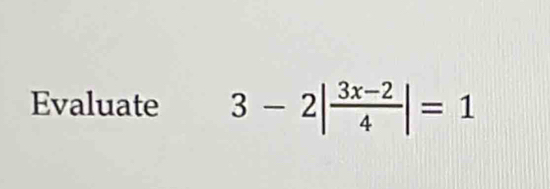 Evaluate 3-2| (3x-2)/4 |=1