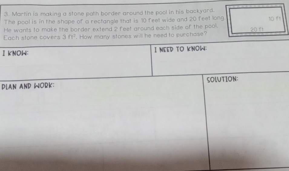 Martin is making a stone path border around the pool in his backyard.
The pool is in the shape of a rectangle that is 10 feet wide and 20 feet long.
He wants to make the border extend 2 feet around each side of the pool.
Ehe need to purchase?
I 
DL