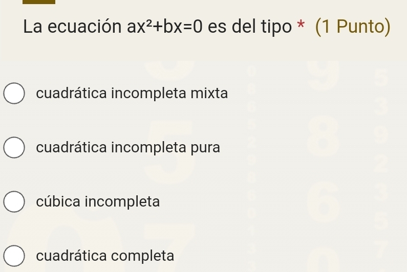 La ecuación ax^2+bx=0 es del tipo * (1 Punto)
cuadrática incompleta mixta
cuadrática incompleta pura
cúbica incompleta
cuadrática completa