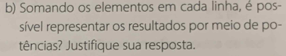 Somando os elementos em cada linha, é pos- 
sível representar os resultados por meio de po- 
tências? Justifique sua resposta.