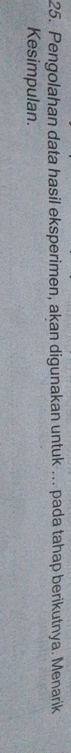 Pengolahan data hasil eksperimen, akan digunakan untuk ... pada tahap berikutnya. Menarik 
Kesimpulan.