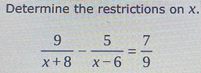 Determine the restrictions on x.
 9/x+8 - 5/x-6 = 7/9 